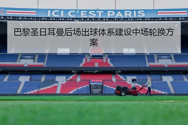 巴黎圣日耳曼后场出球体系建设中场轮换方案