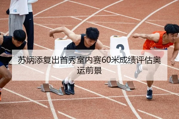 苏炳添复出首秀室内赛60米成绩评估奥运前景