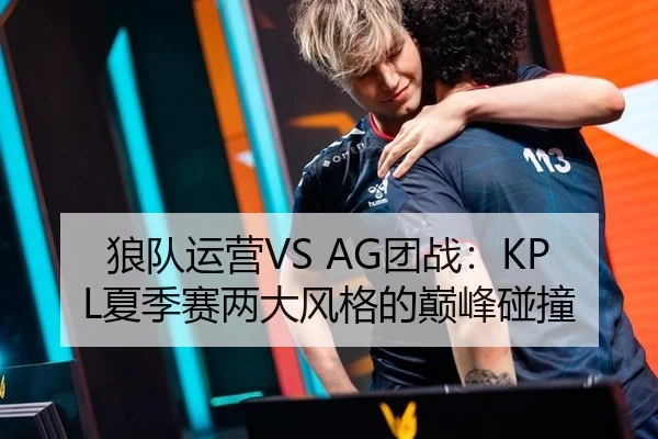 狼队运营VS AG团战：KPL夏季赛两大风格的巅峰碰撞