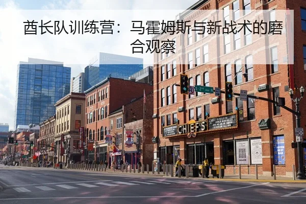 酋长队训练营：马霍姆斯与新战术的磨合观察