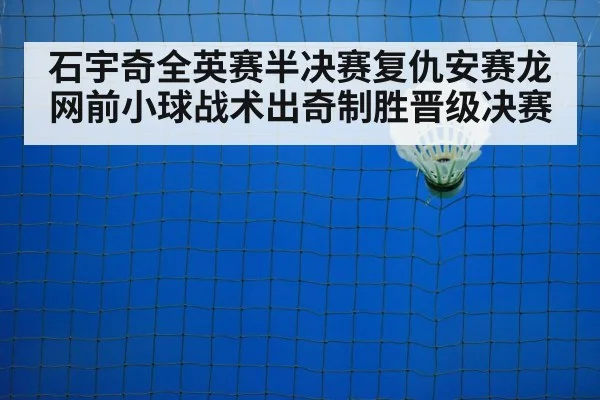 石宇奇全英赛半决赛复仇安赛龙 网前小球战术出奇制胜晋级决赛