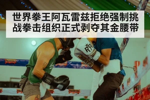 世界拳王阿瓦雷兹拒绝强制挑战拳击组织正式剥夺其金腰带