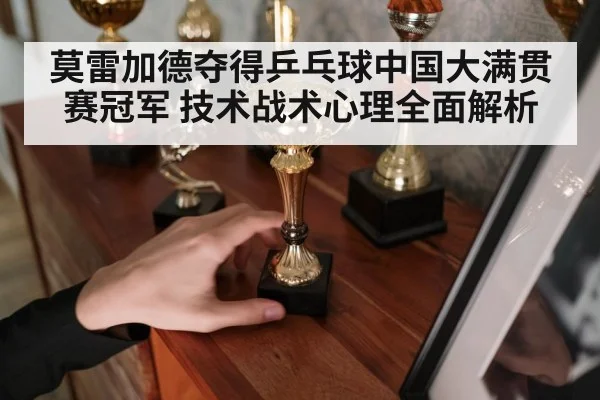 莫雷加德夺得乒乓球中国大满贯赛冠军 技术战术心理全面解析